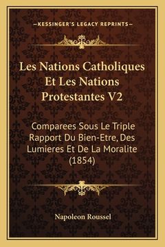 portada Les Nations Catholiques Et Les Nations Protestantes V2: Comparees Sous Le Triple Rapport Du Bien-Etre, Des Lumieres Et De La Moralite (1854) (in French)