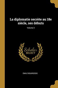 portada La Diplomatie Secrète Au 18e Siècle, Ses Débuts; Volume 3 (en Francés)