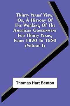 portada Thirty Years'View, or, a History of the Working of the American Government for Thirty Years, From 1820 to 1850 (Volume i) (en Inglés)