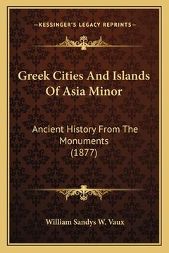 portada greek cities and islands of asia minor: ancient history from the monuments (1877) (in English)