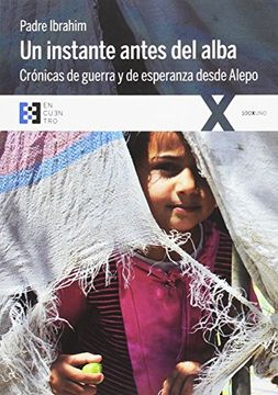 Un instante antes del alba. Crónicas de guerra y esperanza desde Alepo (100xUNO)