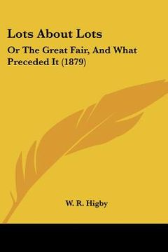 portada lots about lots: or the great fair, and what preceded it (1879) (en Inglés)