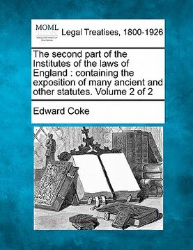 portada the second part of the institutes of the laws of england: containing the exposition of many ancient and other statutes. volume 2 of 2 (en Inglés)