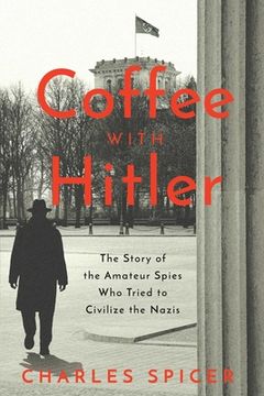 portada Coffee With Hitler: The Untold Story of the Amateur Spies who Tried to Civilize the Nazis (en Inglés)