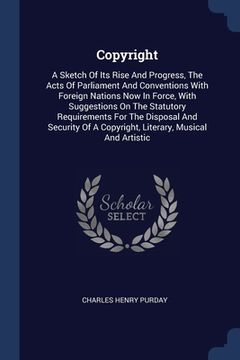 portada Copyright: A Sketch Of Its Rise And Progress, The Acts Of Parliament And Conventions With Foreign Nations Now In Force, With Sugg (en Inglés)