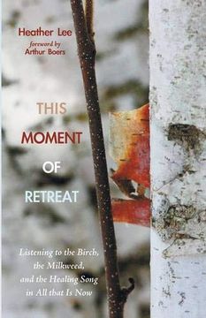 portada This Moment of Retreat: Listening to the Birch, the Milkweed, and the Healing Song in all That is now (en Inglés)