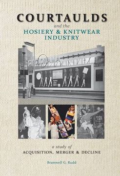 portada Courtaulds and the Hosiery and Knitwear Industry: A Study of Acquisition, Merger and Decline