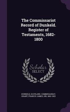 portada The Commissariot Record of Dunkeld. Register of Testaments, 1682-1800 (en Inglés)