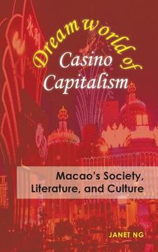 portada Dreamworld of Casino Capitalism: Macao's Society, Literature, and Culture (in English)