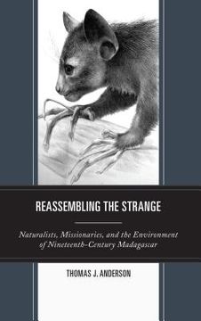 portada Reassembling The Strange: Naturalists, Missionaries, And The Environment Of Nineteenth-century Madagascar