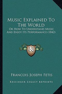 portada music explained to the world: or how to understand music and enjoy its performance (1842) (en Inglés)