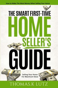 portada The Smart First-Time Home Seller's Guide: How to Make The Most Money When Selling Your Home (en Inglés)