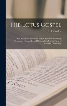 portada The Lotus Gospel: or, Mahayana Buddhism and Its Symbolic Teachings Compared Historically and Geographically With Those of Catholic Chris (en Inglés)