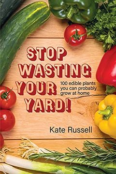 portada Stop Wasting Your Yard! 100 Edible Plants you can Probably Grow at Home (1) (The Daily Garden) (en Inglés)