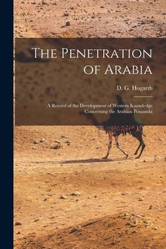 portada The Penetration of Arabia; a Record of the Development of Western Knowledge Concerning the Arabian Peninsula (en Inglés)