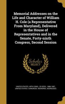 portada Memorial Addresses on the Life and Character of William H. Cole (a Representative From Maryland), Delivered in the House of Representatives and in the