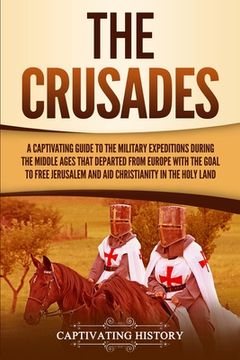 portada The Crusades: A Captivating Guide to the Military Expeditions During the Middle Ages That Departed from Europe with the Goal to Free 