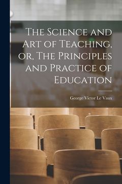 portada The Science and Art of Teaching, or, The Principles and Practice of Education [microform]