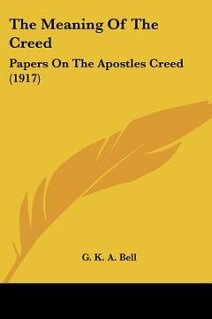 portada the meaning of the creed: papers on the apostles creed (1917) (en Inglés)