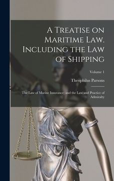 portada A Treatise on Maritime law. Including the law of Shipping; the law of Marine Insurance; and the law and Practice of Admiralty; Volume 1 (en Inglés)