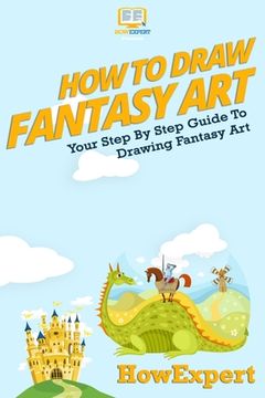 portada How To Draw Fantasy Art: Your Step-By-Step Guide To Drawing Fantasy Art (en Inglés)