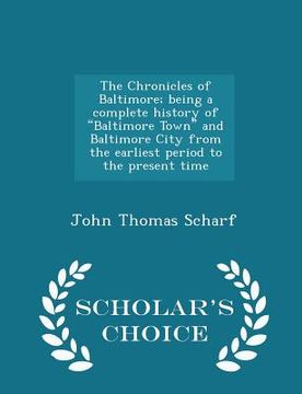 portada The Chronicles of Baltimore; being a complete history of "Baltimore Town" and Baltimore City from the earliest period to the present time - Scholar's (en Inglés)