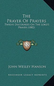 portada the prayer of prayers: twelve discourses on the lord's prayer (1882) (en Inglés)