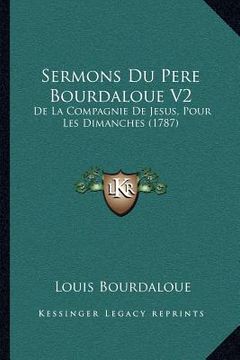 portada Sermons Du Pere Bourdaloue V2: De La Compagnie De Jesus, Pour Les Dimanches (1787) (en Francés)