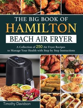 portada The Big Book of Hamilton Beach Air Fryer: A Collection of 250 Air Fryer Recipes to to Manage Your Health with Step by Step Instructions