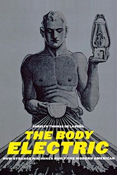 portada The Body Electric: How Strange Machines Built the Modern American (American History and Culture) 
