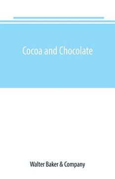 portada Cocoa and chocolate: a short history of their production and use, with full and particular account of their properties, and of the various (en Inglés)