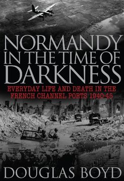 portada Normandy in the Time of Darkness: Everyday Life and Death in the French Channel Ports 1940-45 (en Inglés)