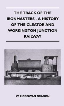 portada the track of the ironmasters - a history of the cleator and workington junction railway