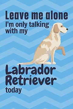 portada Leave me Alone i'm Only Talking With my Labrador Retriever Today: For Labrador Retriever dog Fans (en Inglés)
