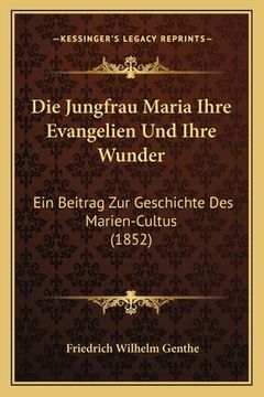 portada Die Jungfrau Maria Ihre Evangelien Und Ihre Wunder: Ein Beitrag Zur Geschichte Des Marien-Cultus (1852) (en Alemán)