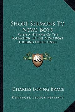 portada short sermons to news boys: with a history of the formation of the news boys' lodging house (1866) (en Inglés)