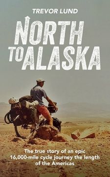 portada North To Alaska: The True Story of An epic, 16,000-mile cycle journey the length of the Americas