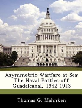 portada asymmetric warfare at sea: the naval battles off guadalcanal, 1942-1943 (in English)