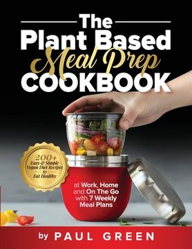 portada The Plant Based Meal Prep Cookbook: 200+ Easy & Simple Vegan Diet Recipes To Eat Healthy at Work, Home, and On The Go With 7 Weekly Meal Plans 