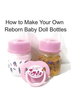portada How to Make Your Own Reborn Baby Doll Bottles - Step by Step Instructions: Easy to Read Instructions (en Inglés)