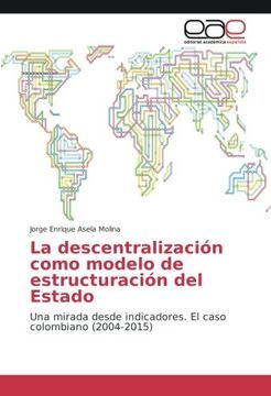 portada La descentralización como modelo de estructuración del Estado: Una mirada desde indicadores. El caso colombiano (2004-2015)