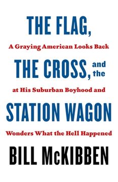 portada The Flag, the Cross, and the Station Wagon: A Graying American Looks Back at his Suburban Boyhood and Wonders What the Hell Happened (en Inglés)