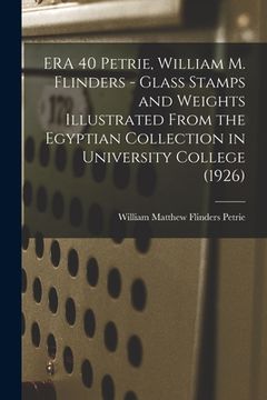portada ERA 40 Petrie, William M. Flinders - Glass Stamps and Weights Illustrated From the Egyptian Collection in University College (1926) (en Inglés)