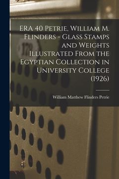 portada ERA 40 Petrie, William M. Flinders - Glass Stamps and Weights Illustrated From the Egyptian Collection in University College (1926) (in English)