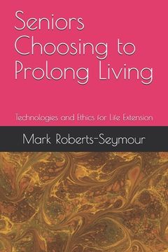portada Seniors Choosing to Prolong Living: Technologies and Ethics for Life Extension (en Inglés)