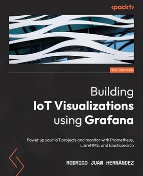 portada Building IoT Visualizations using Grafana: Power up your IoT projects and monitor with Prometheus, LibreNMS, and Elasticsearch