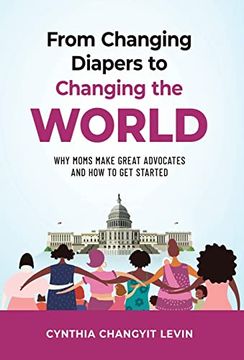 portada From Changing Diapers to Changing the World: Why Moms Make Great Advocates and how to get Started (en Inglés)