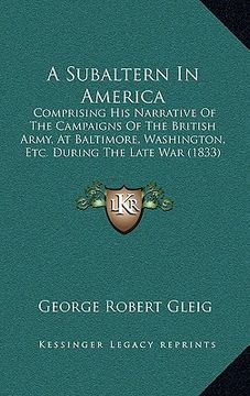 portada a subaltern in america: comprising his narrative of the campaigns of the british army, at baltimore, washington, etc. during the late war (183