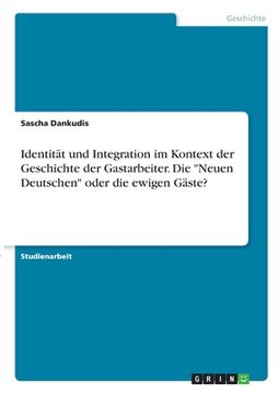portada Identität und Integration im Kontext der Geschichte der Gastarbeiter. Die Neuen Deutschen oder die ewigen Gäste? (en Alemán)