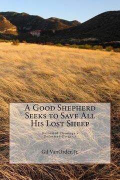 portada A Good Shepherd Seeks to Save All His Lost Sheep: Reformed Theology's Deformed Exegesis (en Inglés)